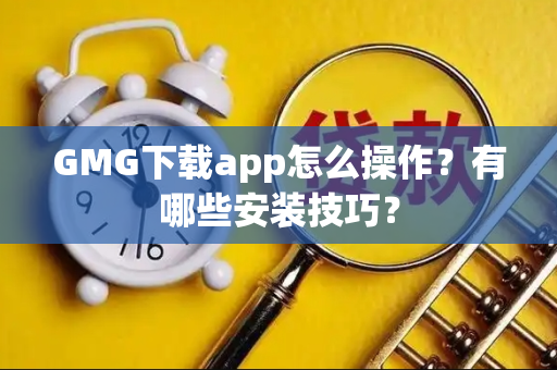 GMG下载app怎么操作？有哪些安装技巧？